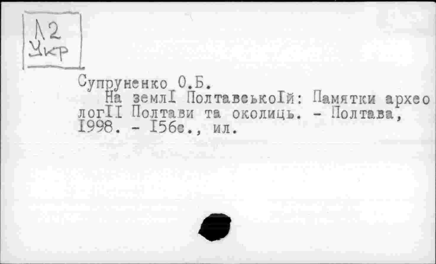 ﻿Супруненко О.Б.
На землі Полтавської#: Памятки архео логІІ Полтави та околиць. - Полтава, 1998. - 15бс., ил.